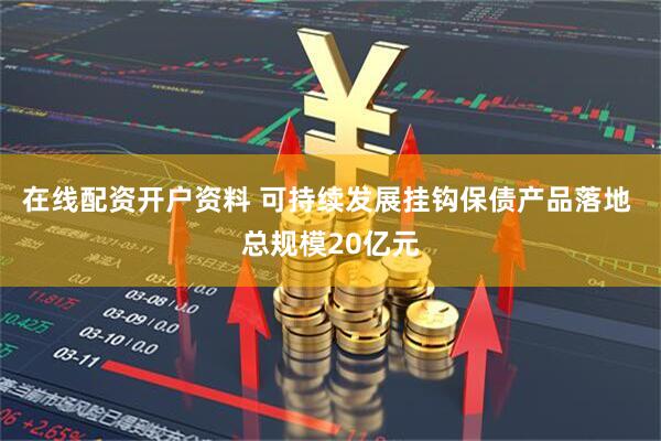 在线配资开户资料 可持续发展挂钩保债产品落地 总规模20亿元