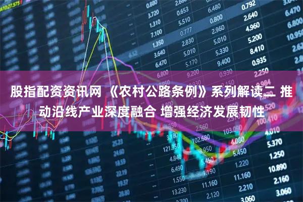股指配资资讯网 《农村公路条例》系列解读二 推动沿线产业深度融合 增强经济发展韧性