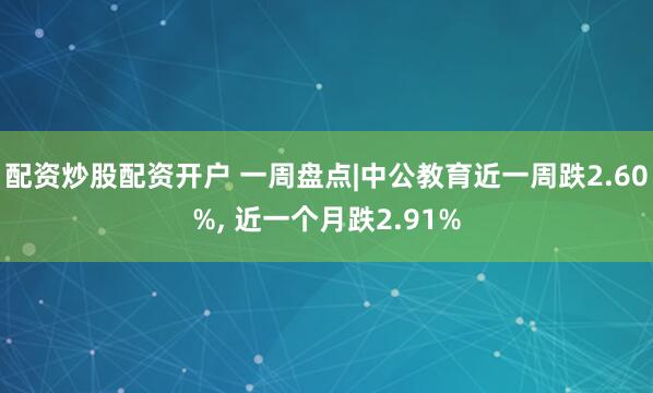 配资炒股配资开户 一周盘点|中公教育近一周跌2.60%, 近一个月跌2.91%