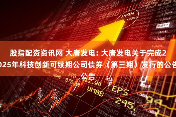 股指配资资讯网 大唐发电: 大唐发电关于完成2025年科技创新可续期公司债券（第三期）发行的公告