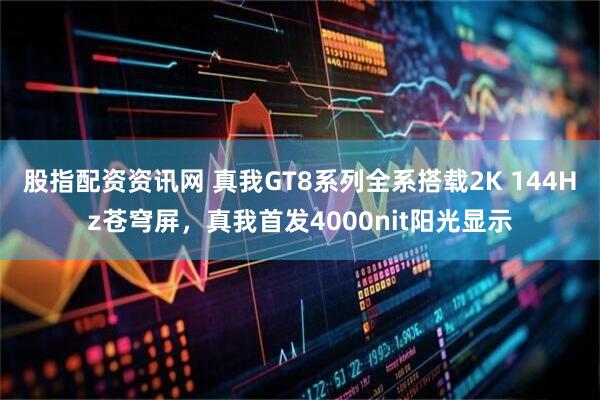 股指配资资讯网 真我GT8系列全系搭载2K 144Hz苍穹屏，真我首发4000nit阳光显示